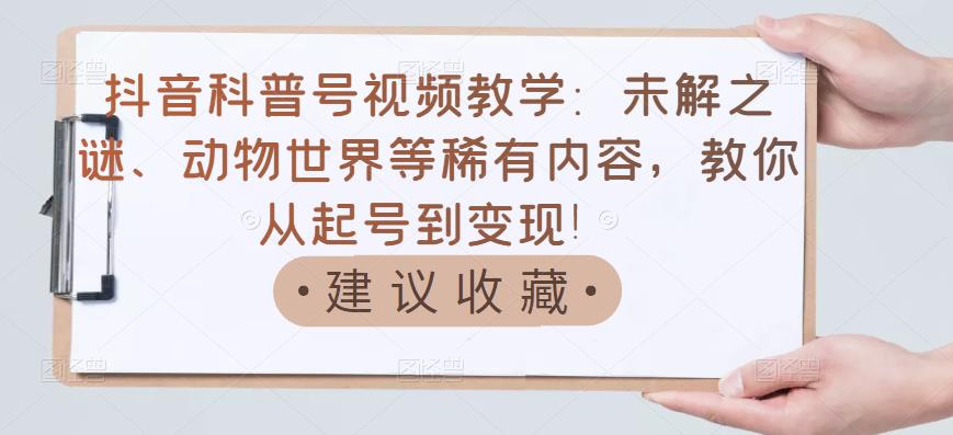（1456期）抖音科普号视频教学：未解之谜、动物世界等稀有内容，教你从起号到变现！ 短视频运营 第1张