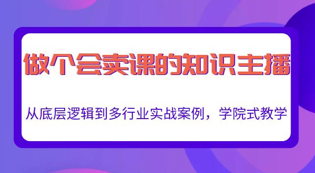 （1475期）做一个会卖课的知识主播，从底层逻辑到多行业实战案例，学院式教学 短视频运营 第1张