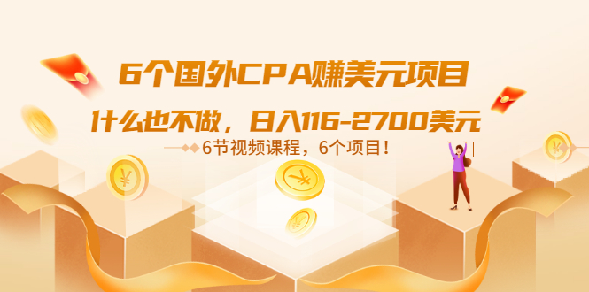 （1483期）6个国外CPA赚美元项目：什么也不做，日入116-2700美元（6节视频课） 综合教程 第1张