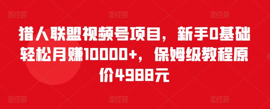 （1494期）猎人联盟视频号项目，新手0基础轻松月赚10000+，保姆级教程原价4988元 短视频运营 第1张