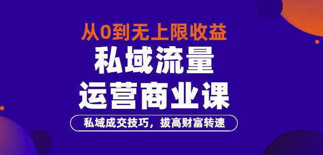 （1514期）从0到无上限收益的《私域流量运营商业课》私域成交技巧，拔高财富转速 综合教程 第1张