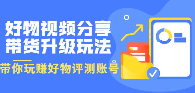 （1515期）好物视频分享带货升级玩法：玩赚好物评测账号，月入10个W（1小时详细教程） 综合教程 第1张