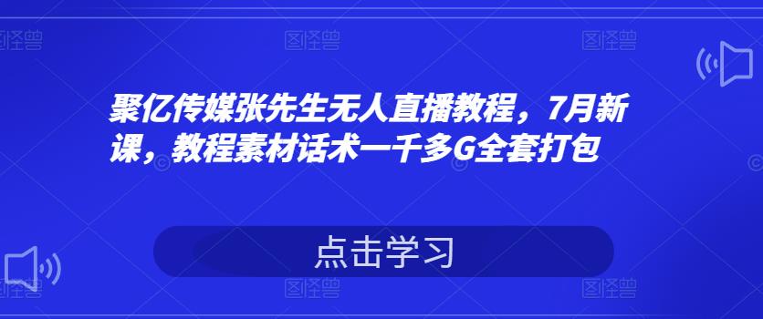 （1524期）聚亿传媒张先生无人直播教程，7月新课，教程素材话术一千多G全套打包 短视频运营 第1张