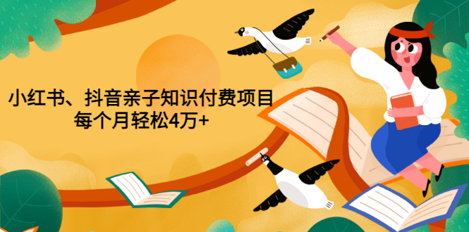 （1530期）重磅发布小红书、抖音亲子知识付费项目，每个月轻松4万+（价值888元） 综合教程 第1张