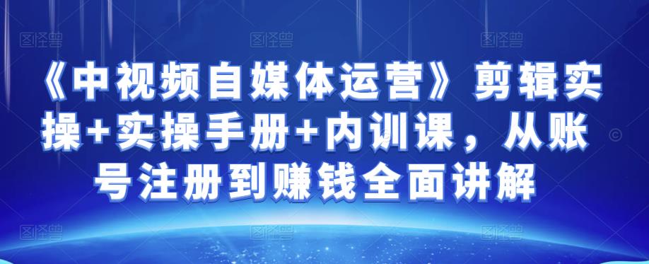 （1544期）金梦《中视频自媒体运营》剪辑实操+实操手册+内训课，从账号注册到赚钱全面讲解 新媒体 第1张