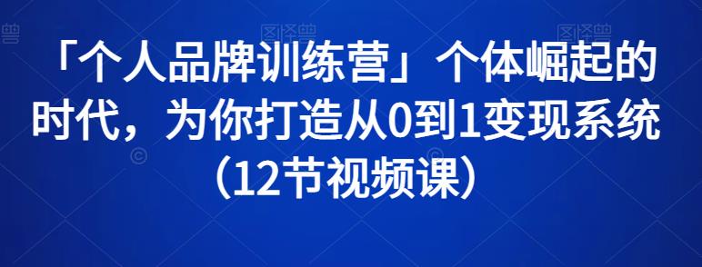 （1580期）「个人品牌训练营」个体崛起的时代，为你打造从0到1变现系统（12节视频课） 综合教程 第1张