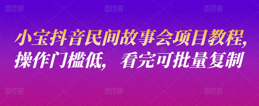 （1611期）小宝抖音民间故事会项目教程，操作门槛低，看完可批量复制 短视频运营 第1张