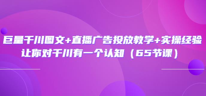 （1612期）巨量千川图文+直播广告投放教学+实操经验：让你对千川有一个认知（65节课） 电商运营 第1张