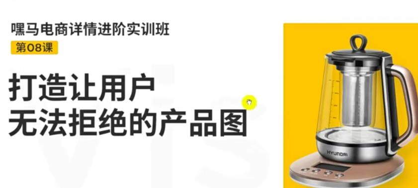 （1621期）嘿马电商·详情进阶实训班，打造让用户无法拒绝的产品图 电商运营 第1张