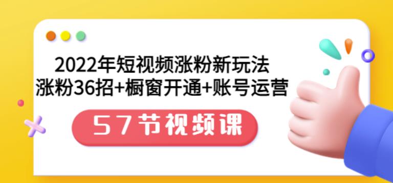 （1648期）2022年短视频涨粉新玩法：涨粉36招+橱窗开通+账号运营（57节视频课） 爆粉引流软件 第1张