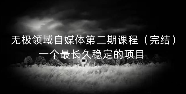 （1649期）无极领域·自媒体第二期课程（完结），一个最长久稳定的项目 短视频运营 第1张
