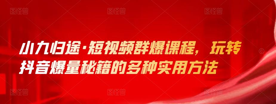 （1701期）小九归途·短视频群爆课程，玩转抖音爆量秘籍的多种实用方法 短视频运营 第1张