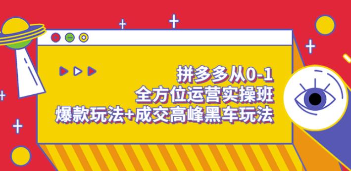 （1704期）永恒·拼多多从0-1全方位运营实操班：爆款玩法+成交高峰黑车玩法 电商运营 第1张