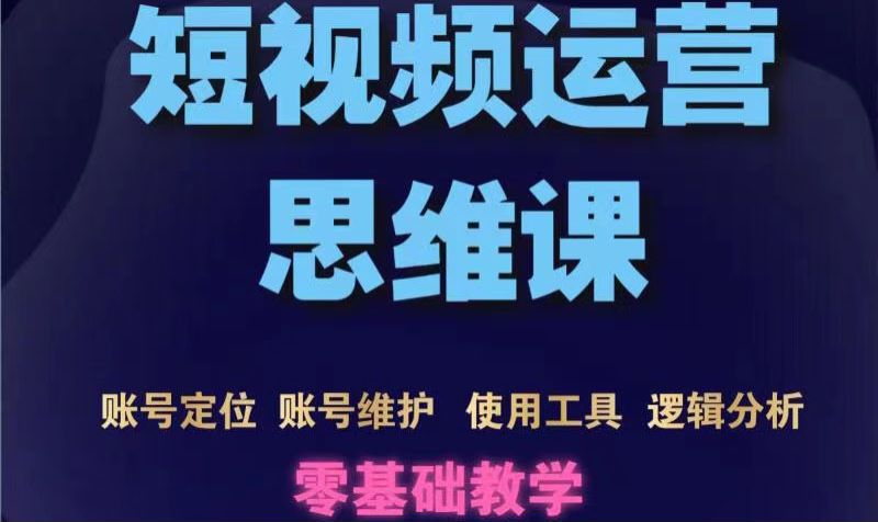 （1707期）短视频运营思维课：账号定位+账号维护+使用工具+逻辑分析（10节课） 短视频运营 第1张