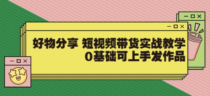 （1738期）大鱼老师·好物分享短视频带货实战教学，0基础可上手发作品 短视频运营 第1张