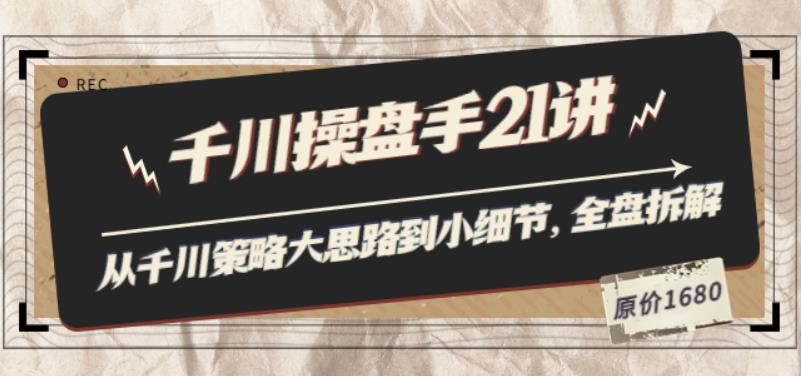 （1743期）陈十亿·千川操盘手21讲：从千川策略大思路到小细节，全盘拆解（原价1680） 短视频运营 第1张