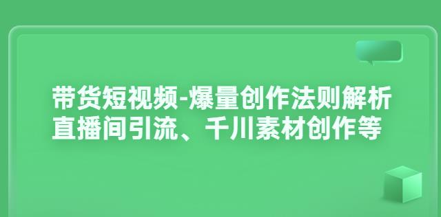 （1751期）带货短视频-爆量创作法则解析：直播间引流、千川素材创作等 短视频运营 第1张