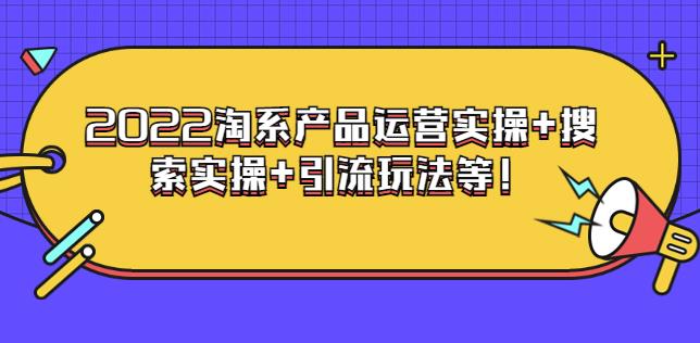 （1778期）电商掌柜杨茂隆系列课程：2022淘系产品运营实操+搜索实操+引流玩法等 综合教程 第1张