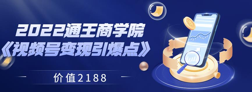 （1814期）2022通王商学院《视频号变现引爆点》价值2188 短视频运营 第1张