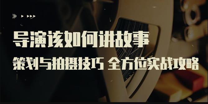 （1815期）严艺之·导演该如何讲故事：策划与拍摄技巧，全方位实战攻略 综合教程 第1张