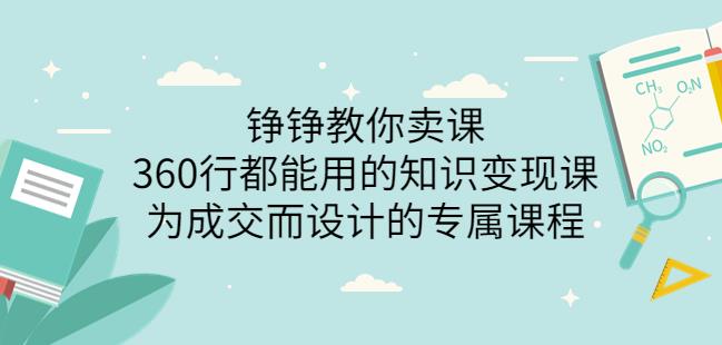 （1819期）薛辉旗下铮铮教你卖课：360行都能用的知识变现课，为成交而设计的专属课程-价值2980 综合教程 第1张