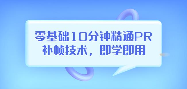 （1825期）零基础10分钟精通PR补帧技术，即学即用编辑视频上传至抖音，高概率上热门 综合教程 第1张