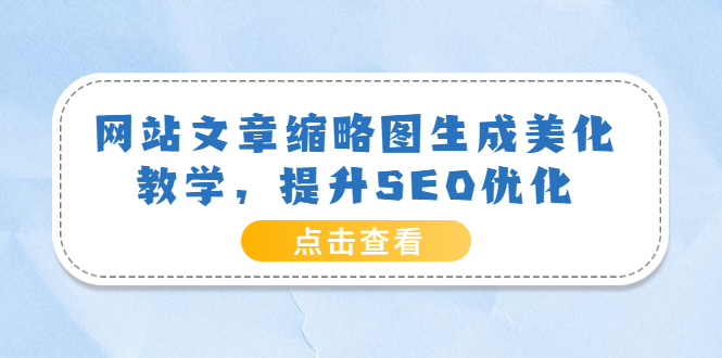 （1838期）网站文章缩略图生成美化教学，提升SEO优化（教程+程序） 源码 第1张