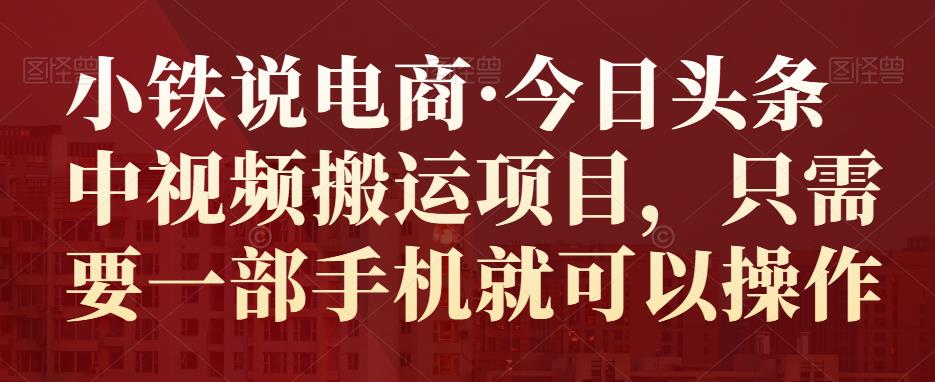 （1852期）小铁说电商·今日头条中视频搬运项目，只需要一部手机就可以操作 短视频运营 第1张