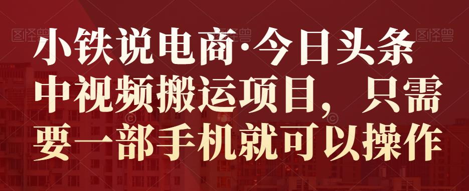 （1852期）小铁说电商·今日头条中视频搬运项目，只需要一部手机就可以操作 新媒体 第1张