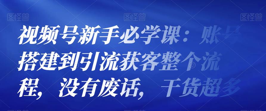 （1899期）视频号新手必学课：账号搭建到引流获客整个流程，没有废话，干货超多 短视频运营 第1张