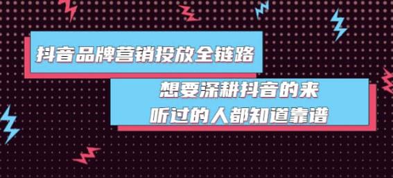 （1931期）抖音品牌营销投放全链路：想要深耕抖音的来，听过的人都知道靠谱 短视频运营 第1张