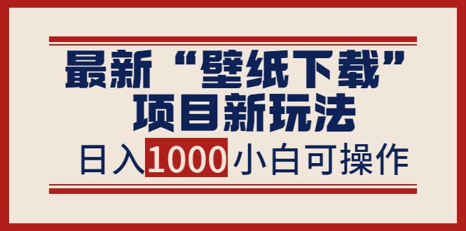 （1940期）最新“壁纸下载”项目新玩法，小白零基础照抄也能日入1000+ 综合教程 第1张