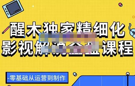 （1944期）醒木独家精细化影视解说全盘课程，零基础从运营到制作 新媒体 第1张