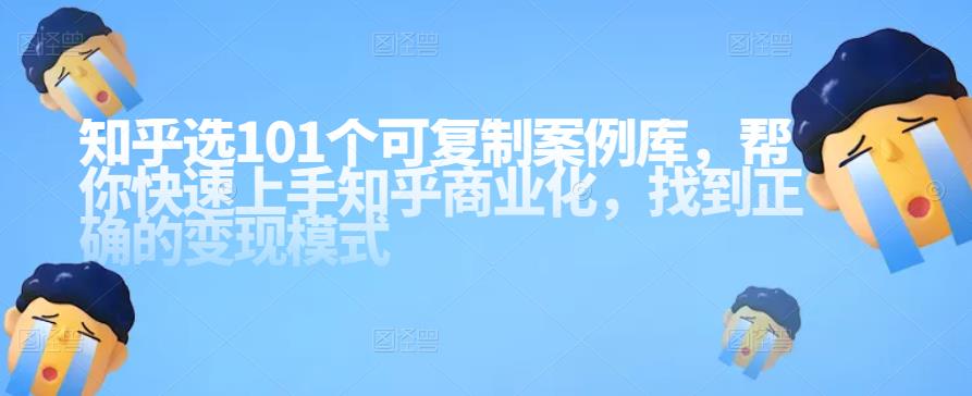 （1953期）知乎101个可复制案例库，帮你快速上手知乎商业化，找到正确的变现模式 综合教程 第1张