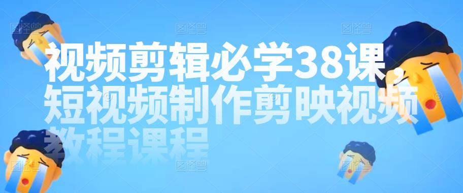 （1978期）视频剪辑必学38课，短视频制作剪映视频教程课程 综合教程 第1张