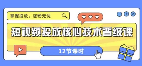 （1984期）短视频投放核心技术晋级课：掌握投放，涨粉无忧（12节课时） 短视频运营 第1张
