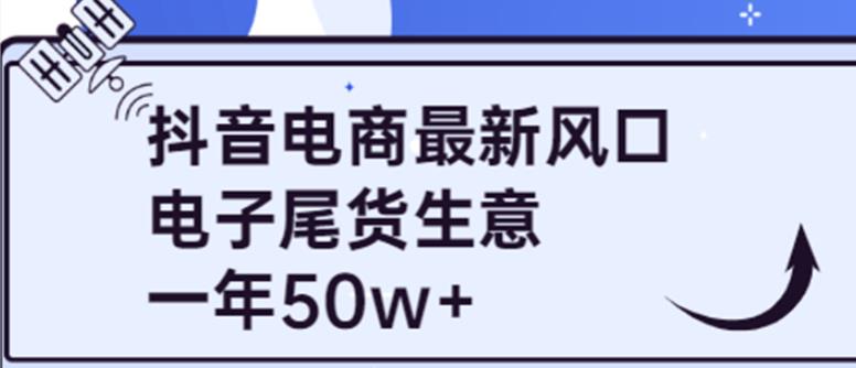 （1997期）抖音电商最新风口，利用信息差做电子尾货生意，一年50w+（7节课+货源渠道) 电商运营 第1张