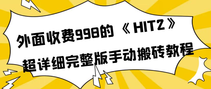 （2059期）外面收费998《HIT2》超详细完整版手动搬砖教程，变现简单 综合教程 第1张