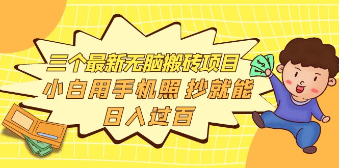 （2073期）三个最新无脑搬砖项目，小白用手机照抄就能日入过百 综合教程 第1张