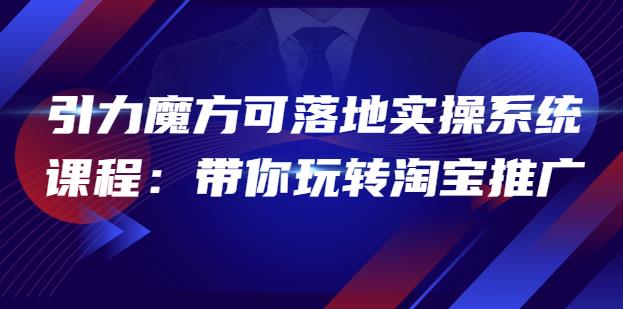 （2123期）2022引力魔方可落地实操系统课程：带你玩转淘宝推广（12节课） 电商运营 第1张