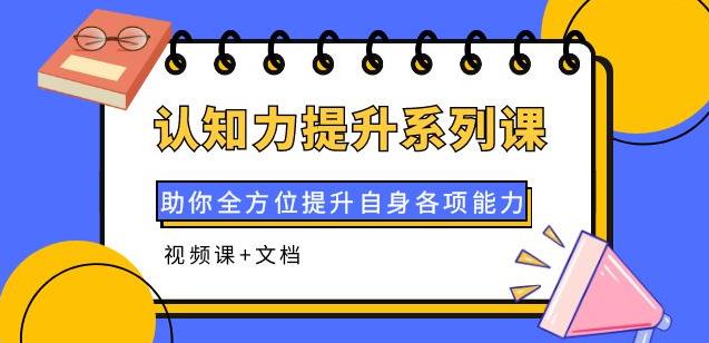 （2134期）认知力提升系列课：助你全方位提升自身各项能力（视频课+文档） 综合教程 第1张