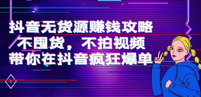 （2151期）刘Sir.抖音无货源赚钱攻略，不囤货，不拍视频，带你在抖音疯狂爆单 电商运营 第1张