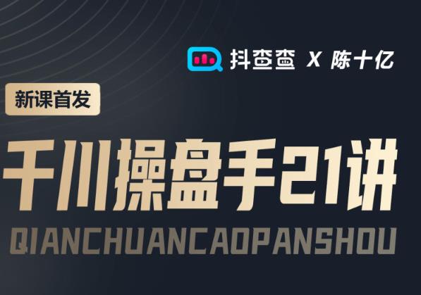 （2156期）抖查查&陈十亿首发课程千川操盘手21讲，让人人成为千川操盘手，涨ROI、gmv、涨利润 电商运营 第1张