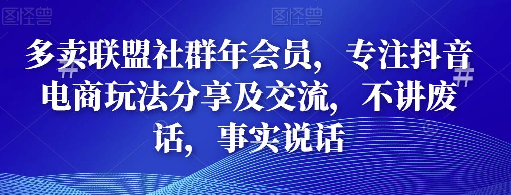 （2172期）多卖联盟社群年会员，专注抖音电商玩法分享及交流，不讲废话，事实说话 短视频运营 第1张