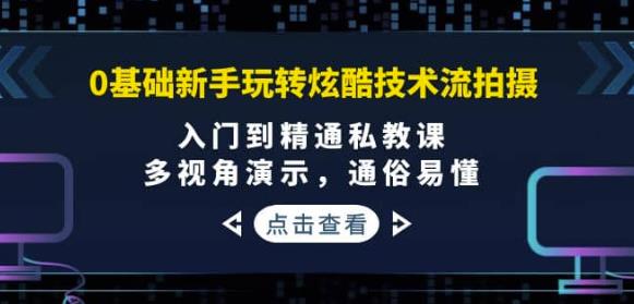 （2170期）0基础新手玩转炫酷技术流拍摄：入门到精通私教课，多视角演示，通俗易懂 综合教程 第1张
