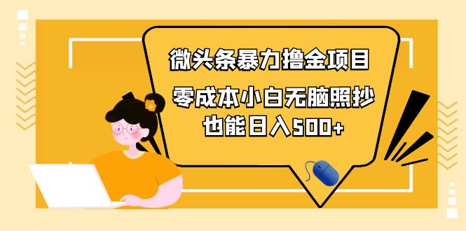 （2173期）人人都能操作的微头条最新暴力撸金项目，零成本小白无脑搬运也能日入500+ 短视频运营 第1张