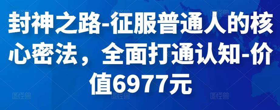 （2191期）封神之路-征服普通人的核心密法，全面打通认知-价值6977元 综合教程 第1张