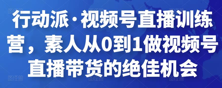 （2193期）行动派·视频号直播训练营，素人从0到1做视频号直播带货的绝佳机会 短视频运营 第1张