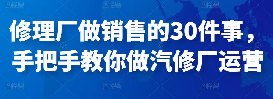 （2201期）修理厂做销售的30件事，手把手教你做汽修厂运营 短视频运营 第1张