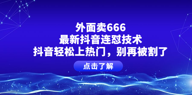 （2231期）外面卖666的最新抖音连怼技术，抖音轻松上热门，别再被割了 短视频运营 第1张